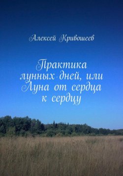 Книга "Практика лунных дней, или Луна от сердца к сердцу" – Алексей Кривошеев, 2016