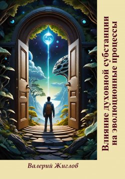 Книга "Влияние духовной субстанции на эволюционные процессы" – Валерий Жиглов, 2025