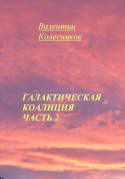 Книга "Галактическая Коалиция. Часть 2" – Валентин Колесников, 2025