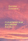 Галактическая Коалиция. Часть 2 (Валентин Колесников, 2025)