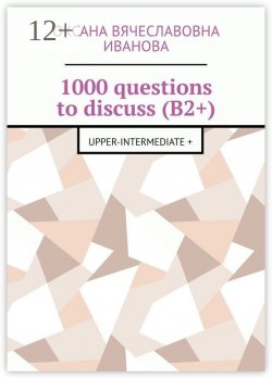 Книга "1000 questions to discuss (B2+). Upper-intermediate +" – Оксана Иванова