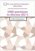 1000 questions to discuss (B2+). Upper-intermediate + (Оксана Иванова)