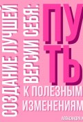 Создание лучшей версии себя: Путь к полезным изменениям. (Александра У., 2025)