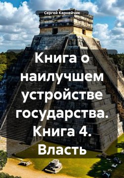 Книга "Книга о наилучшем устройстве государства. Книга 4. Власть" – Сергей Карнейчик, 2025