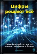 Цифры решают всё: Управленческий учёт для тех, кто хочет зарабатывать больше (Артем Демиденко, 2025)