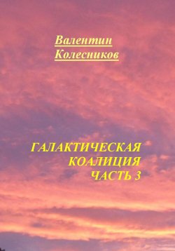 Книга "Галактическая Коалиция. Часть 3" – Валентин Колесников, 2025