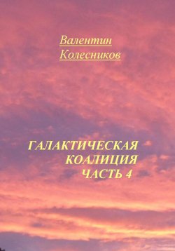 Книга "Галактическая Коалиция. Часть 4" – Валентин Колесников, 2025