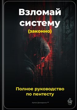 Книга "Взломай систему (законно): Полное руководство по пентесту" – Артем Демиденко, 2025