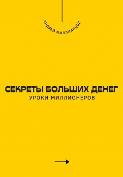 Книга "Секреты больших денег. Уроки миллионеров" – Андрей Миллиардов, 2025