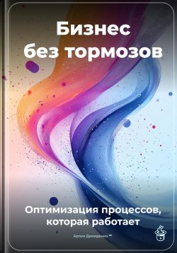 Книга "Бизнес без тормозов: Оптимизация процессов, которая работает" – Артем Демиденко, 2025