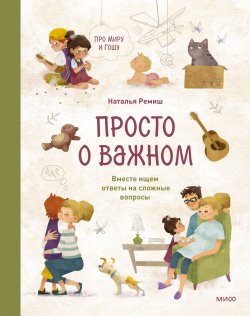 Книга "Просто о важном. Про Миру и Гошу. Вместе ищем ответы на сложные вопросы / Поможет поговорить с ребенком на важные темы – от рождения детей до старости" {Просто о важном. Про Миру и Гошу} – Наталья Ремиш, 2020