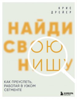 Книга "Найди свою нишу. Как преуспеть, работая в узком сегменте" {Бизнес. Лучший мировой опыт} – Крис Дрейер, 2022