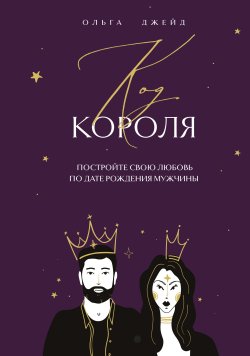 Книга "Код короля. Постройте свою любовь по дате рождения мужчины" {Спасибо, Вселенная!} – Ольга Джейд, 2024