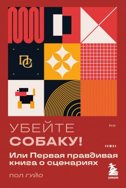 Книга "Убейте собаку! Или Первая правдивая книга о сценариях" {Пиши и сочиняй. Книги по сценарному и писательскому мастерству} – Пол Гуйо, 2023