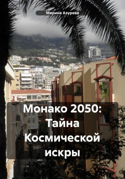 Книга "Монако 2050. Тайна космической искры" – Марина Азурева, 2025