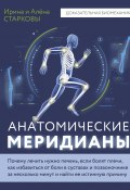 Анатомические меридианы. Почему лечить нужно печень, если болят плечи, как избавиться от боли в суставах и позвоночнике за несколько минут и найти ее истинную причину (Ирина Старкова, Алёна Старкова, 2024)