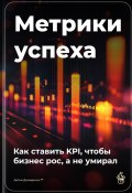 Метрики успеха: Как ставить KPI, чтобы бизнес рос, а не умирал (Артем Демиденко, 2025)