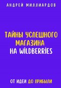 Тайны успешного магазина на Wildberries. От идеи до прибыли (Андрей Миллиардов, 2025)