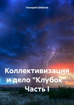 Книга "Коллективизация и дело «Клубок». Часть I" – Геннадий Шабанов, 2025