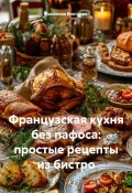 Французская кухня без пафоса: простые рецепты из бистро (Романова Виктория, 2025)