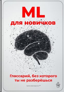 Книга "ML для новичков: Глоссарий, без которого ты не разберёшься" – Артем Демиденко, 2025