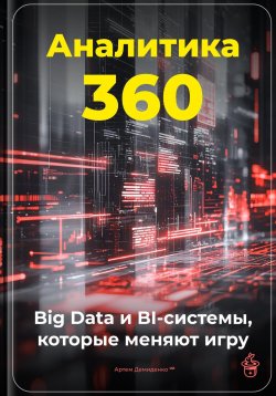 Книга "Аналитика 360: Big Data и BI-системы, которые меняют игру" – Артем Демиденко, 2025