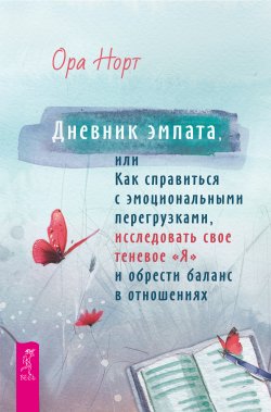 Книга "Дневник эмпата, или Как справиться с эмоциональными перегрузками, исследовать свое теневое «Я» и обрести баланс в отношениях" – Ора Норт, 2024