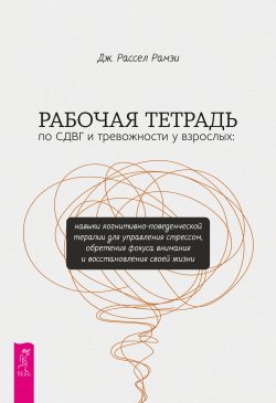 Книга "Рабочая тетрадь по СДВГ и тревожности у взрослых. Навыки когнитивно-поведенческой терапии для управления стрессом, обретения фокуса внимания и восстановления своей жизни" – Дж. Рассел Рамзи, 2024