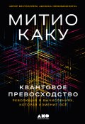 Квантовое превосходство: Революция в вычислениях, которая изменит всё / Захватывающее путешествие по следующему великому технологическому достижению человечества (Каку Митио, 2023)