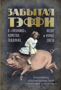 Книга "Забытая Тэффи. О «Титанике», кометах, гадалках, весне и конце света / Первое собрание дореволюционных фельетонов Тэффи" – Надежда Тэффи