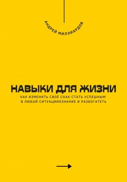 Книга "Навыки для жизни. Как стать успешным в любой ситуации" – Андрей Миллиардов, 2025