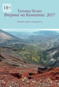 Впервые на Камчатке. 2017. Дневник туриста-натуралиста (Татьяна Пучко)