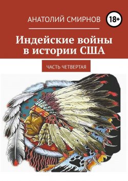 Книга "Индейские войны в истории США. Часть четвертая" – Анатолий Смирнов