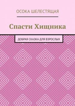 Книга "Спасти Хищника. Добрая сказка для взрослых" – Осока Шелестящая