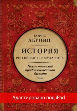 Книга "После тяжелой продолжительной болезни. Время Николая II (адаптирована под iPad)" {История Российского государства (адаптирована под iPad)} – Борис Акунин, 2021