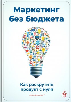 Книга "Маркетинг без бюджета: Как раскрутить продукт с нуля" – Артем Демиденко, 2025