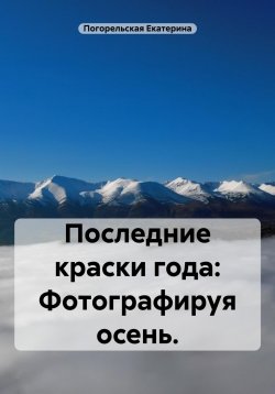 Книга "Последние краски года: фотографируя осень" – Погорельская Екатерина, 2025