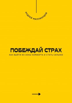 Книга "Побеждай страх. Как выйти из зоны комфорта и стать сильнее" – Андрей Миллиардов, 2025