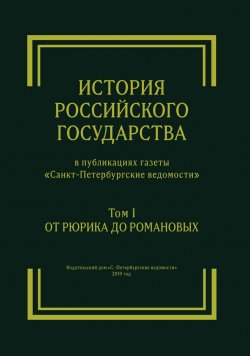 Книга "История Российского государства в публикациях газеты «Санкт-Петербургские ведомости». Том I. От Рюрика до Романовых" – Сергей Глезеров, Татьяна Забозлаева, Александр Вертячих, Андрей Румянцев, Валерия Тумко, Ирина Босенко