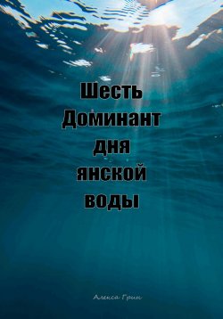 Книга "Шесть доминант дня янской воды" – Алекса Грин, 2025