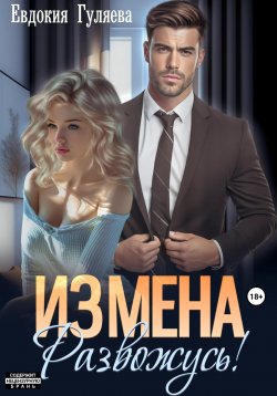 Книга "ИЗМЕНА. Развожусь!" {Измены} – Евдокия Гуляева, 2025