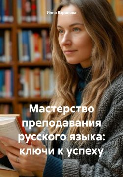 Книга "Мастерство преподавания русского языка: ключи к успеху" – Инна Баринова, 2025