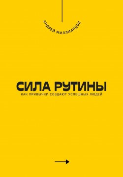 Книга "Сила рутины. Как привычки создают успешных людей" – Андрей Миллиардов, 2025