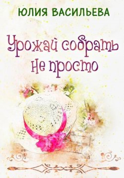 Книга "Урожай собрать не просто" {Управлять дворцом не просто} – Юлия Васильева, 2025