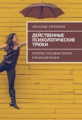 Действенные психологические трюки. Которые способны помочь в реальной жизни (Александр Златозаров)