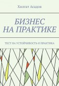 Бизнес на практике. Тест на устойчивость и практика (Хилгат Асадов)