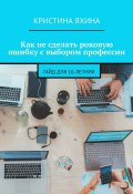 Как не сделать роковую ошибку с выбором профессии. Гайд для 16-летних (Кристина Яхина)