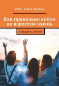 Как правильно войти во взрослую жизнь. Гайд для 16-летних (Кристина Яхина)