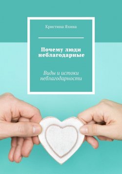 Книга "Почему люди неблагодарные. Виды и истоки неблагодарности" – Кристина Яхина