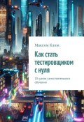 Как стать тестировщиком с нуля. 10 шагов самостоятельного обучения (Максим Клим)